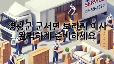 영광군 군서면 보라리 이사, 완벽하게 준비하세요!