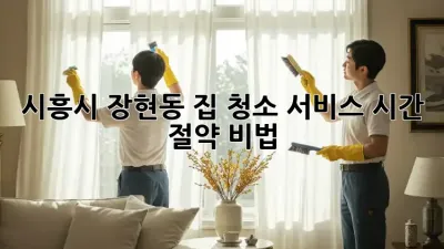시흥시 장현동 집 청소 서비스: 시간 절약 비법!